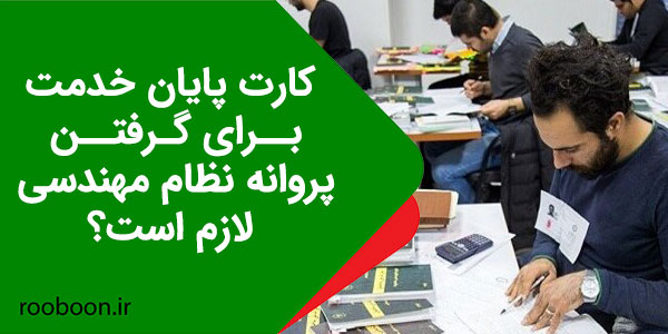 کارت پایان خدمت برای گرفتن پروانه نظام مهندسی لازم است؟